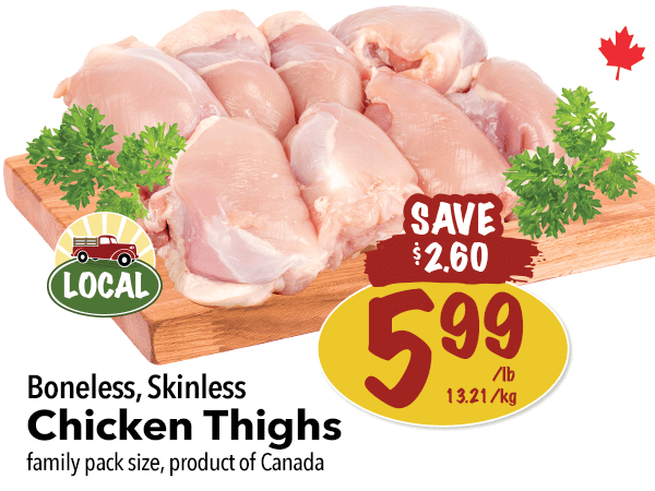 Boneless, Skinless Chicken Thighs for $5.99 per pound at Farm Boy. Save $2.60. Click to view more specials.